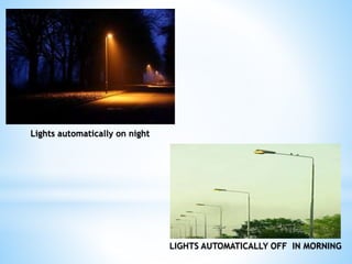 Lights automatically on night
LIGHTS AUTOMATICALLY OFF IN MORNING
 