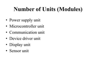 Number of Units (Modules)
•
•
•
•
•
•

Power supply unit
Microcontroller unit
Communication unit
Device driver unit
Display unit
Sensor unit

 