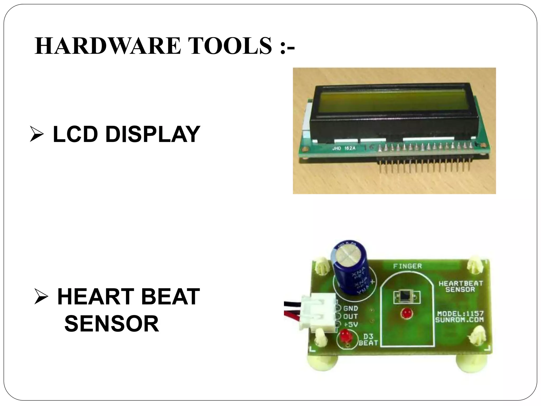 HARDWARE TOOLS :-
LCD DISPLAY
HEART BEAT
SENSOR