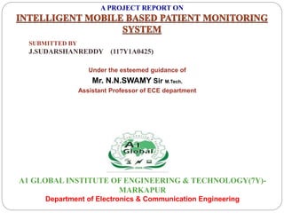 A PROJECT REPORT ON
SUBMITTED BY
J.SUDARSHANREDDY (117Y1A0425)
Under the esteemed guidance of
Mr. N.N.SWAMY Sir M.Tech,
Assistant Professor of ECE department
A1 GLOBAL INSTITUTE OF ENGINEERING & TECHNOLOGY(7Y)-
MARKAPUR
Department of Electronics & Communication Engineering
 