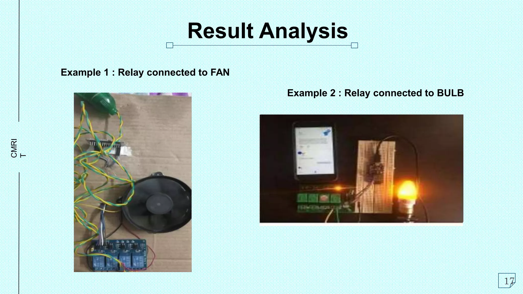 CMRI
T
Result Analysis
Example 1 : Relay connected to FAN
Example 2 : Relay connected to BULB
17
 