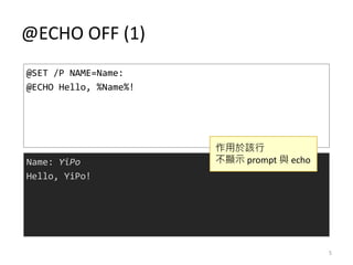 @ECHO OFF (1)
@SET /P NAME=Name:
@ECHO Hello, %Name%!
Name: YiPo
Hello, YiPo!
作用於該行
不顯示 prompt 與 echo
5
 