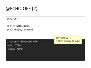 @ECHO OFF (2)
ECHO OFF
SET /P NAME=Name:
ECHO Hello, %Name%!
C:UsersYiPo>ECHO OFF
Name: YiPo
Hello, YiPo!
執行後生效
不顯示 prompt 與 echo
6
 