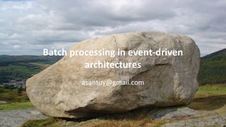 Batch processing in event-driven
architectures
asantuy@gmail.com
 