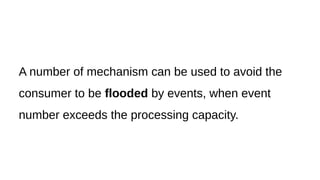 A number of mechanism can be used to avoid the
consumer to be flooded by events, when event
number exceeds the processing capacity.
 