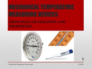 MECHANICAL TEMPERATURE
MEASURING DEVICES
PRINCIPLES OF OERATION AND
PROPERTIES
2/3/2015Mechanical Temprature Mesurement
1
 
