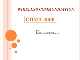 WIRELESS COMMUNICATION
BY
BAALA GAJAKREEDAN.L
CDMA 2000
 