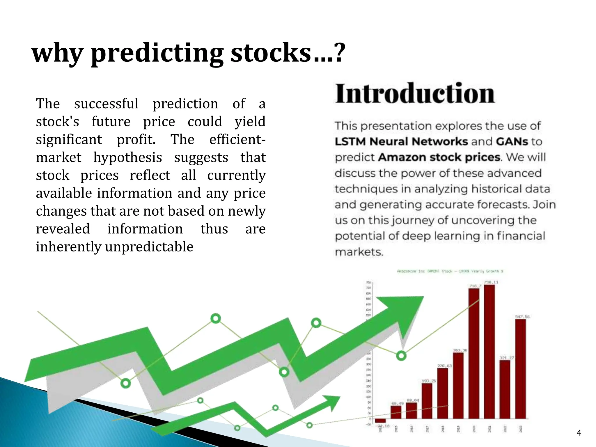 4
why predicting stocks…?
The successful prediction of a
stock's future price could yield
significant profit. The efficient-
market hypothesis suggests that
stock prices reflect all currently
available information and any price
changes that are not based on newly
revealed information thus are
inherently unpredictable
 