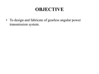 OBJECTIVE
• To design and fabricate of gearless angular power
transmission system.
 