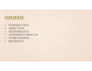 CONTENTS
▪ INTRODUCTION
▪ OBJECTIVES
▪ METHODOLOGY
▪ EXPERIMENT RESULTS
▪ WORK PENDING
▪ REFERENCE
 