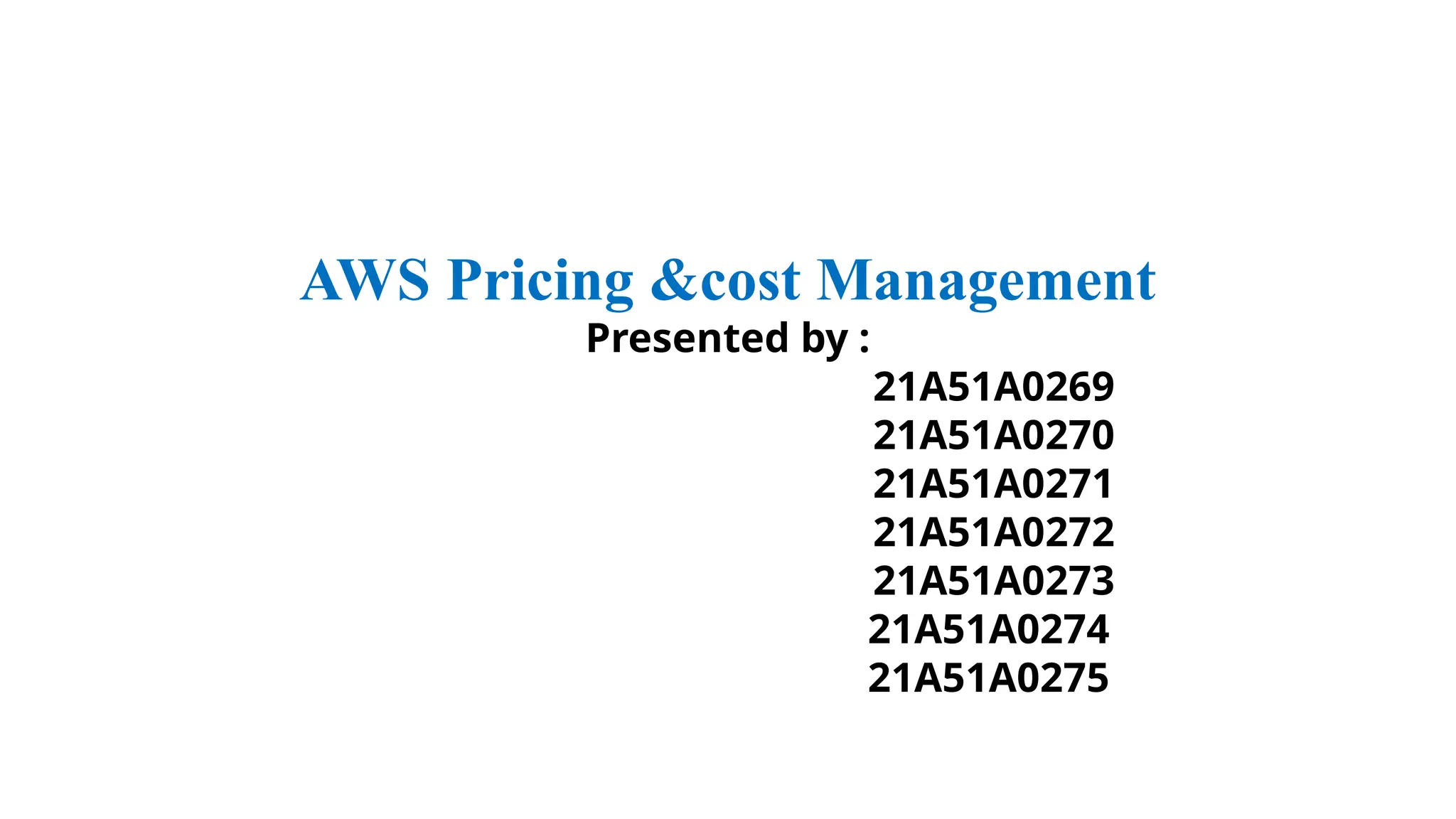 AWS Pricing &cost Management
Presented by :
21A51A0269
21A51A0270
21A51A0271
21A51A0272
21A51A0273
21A51A0274
21A51A0275
 