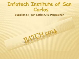 Infotech Institute of San 
Carlos 
Bugallon St., San Carlos City, Pangasinan 
 