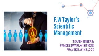 F.W Taylor’s
Scientific
Management
TEAM MEMBERS:
PANDEESWARI.K(19IT1036)
PRAVEEN.V(19IT2001)
 
