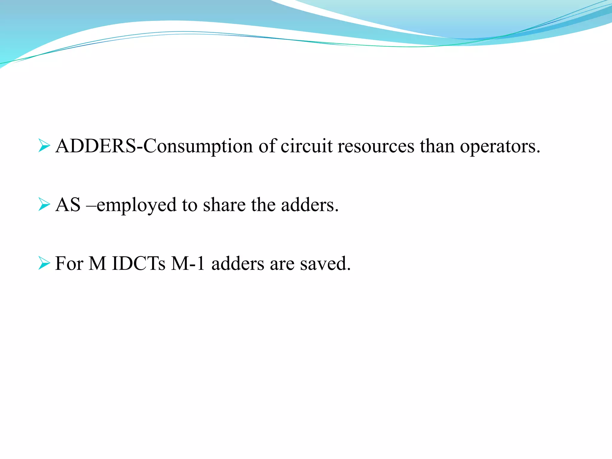 ADDERS-Consumption of circuit resources than operators.
AS –employed to share the adders.
For M IDCTs M-1 adders are saved.
 