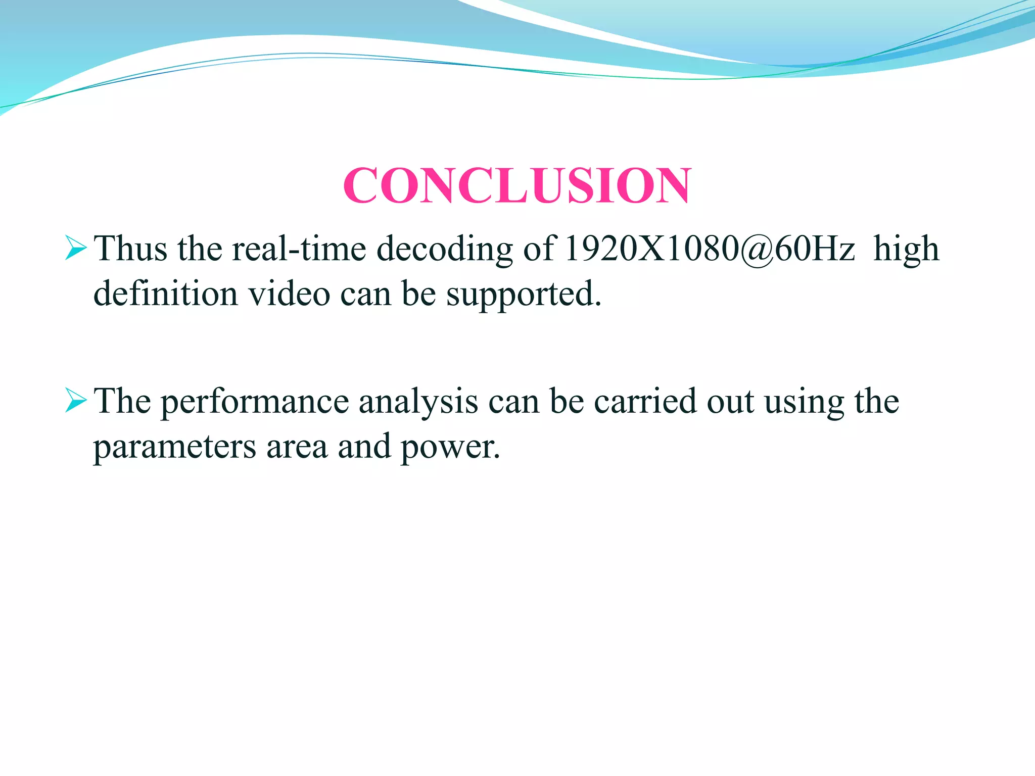 CONCLUSION
Thus the real-time decoding of 1920X1080@60Hz high
definition video can be supported.
The performance analysis can be carried out using the
parameters area and power.
 