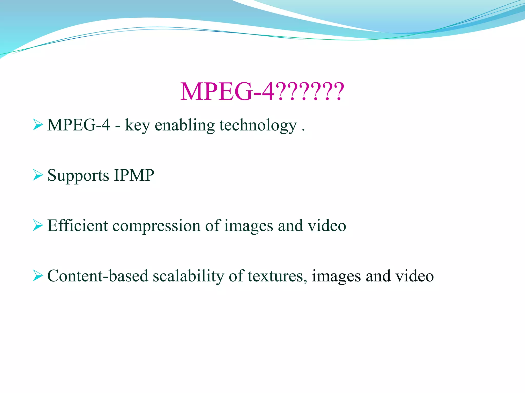 MPEG-4??????
MPEG-4 - key enabling technology .
Supports IPMP
Efficient compression of images and video
Content-based scalability of textures, images and video
 