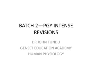 BATCH 2—PGY INTENSE
REVISIONS
DR JOHN TUNDU
GENSET EDUCATION ACADEMY
HUMAN PHYSIOLOGY
 