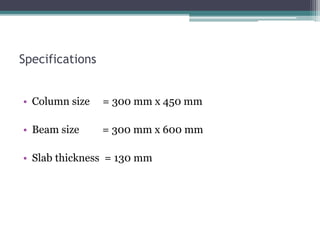 Specifications
• Column size = 300 mm x 450 mm
• Beam size = 300 mm x 600 mm
• Slab thickness = 130 mm
 