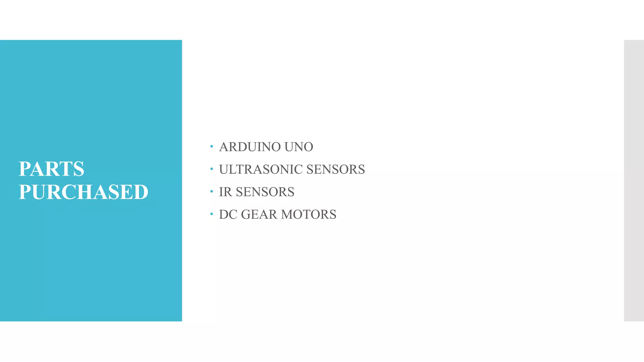 PARTS
PURCHASED
 ARDUINO UNO
 ULTRASONIC SENSORS
 IR SENSORS
 DC GEAR MOTORS
 