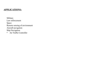 APPLICATIONS:
Military
Law enforcement
Space
Remote sensing of environment
Aircraft navigation
Ship Navigation
• Air Traffic Controller
 