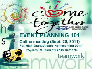EVENT PLANNING 101 Online meeting (Sept. 25, 2011) For: 66th Grand Alumni Homecoming 2014/          25years Reunion of BPHS Batch ‘89  