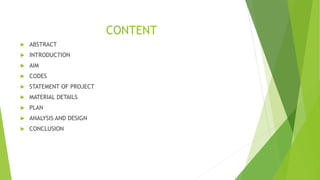 CONTENT
 ABSTRACT
 INTRODUCTION
 AIM
 CODES
 STATEMENT OF PROJECT
 MATERIAL DETAILS
 PLAN
 ANALYSIS AND DESIGN
 CONCLUSION
 