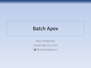 Batch Apex
Dave Helgerson
davehelgerson.com
@davehelgerson
 