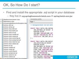 OK, So How Do I start?

• Find and install the appropriate .sql script in your database
     – they live in org.springframework.batch.core in spring-batch-core.jar




18
 