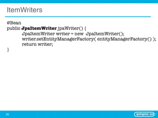 ItemWriters
@Bean
public JpaItemWriter jpaWriter() {
	      JpaItemWriter writer = new JpaItemWriter();
	      writer.setEntityManagerFactory( entityManagerFactory() );
	      return writer;
}




39
 