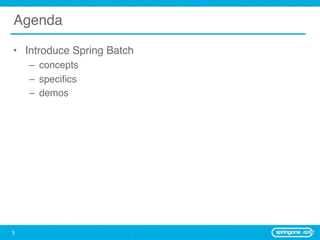 Agenda

• Introduce Spring Batch
    – concepts
    – speciﬁcs
    – demos




5
 