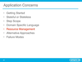 Application Concerns

•    Getting Started
•    Stateful or Stateless
•    Step Scope
•    Domain Speciﬁc Language
•    Resource Management
•    Alternative Approaches
•    Failure Modes




48
 