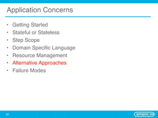 Application Concerns

•    Getting Started
•    Stateful or Stateless
•    Step Scope
•    Domain Speciﬁc Language
•    Resource Management
•    Alternative Approaches
•    Failure Modes




52
 