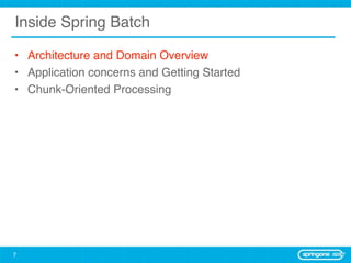 Inside Spring Batch

• Architecture and Domain Overview
• Application concerns and Getting Started
• Chunk-Oriented Processing




7
 