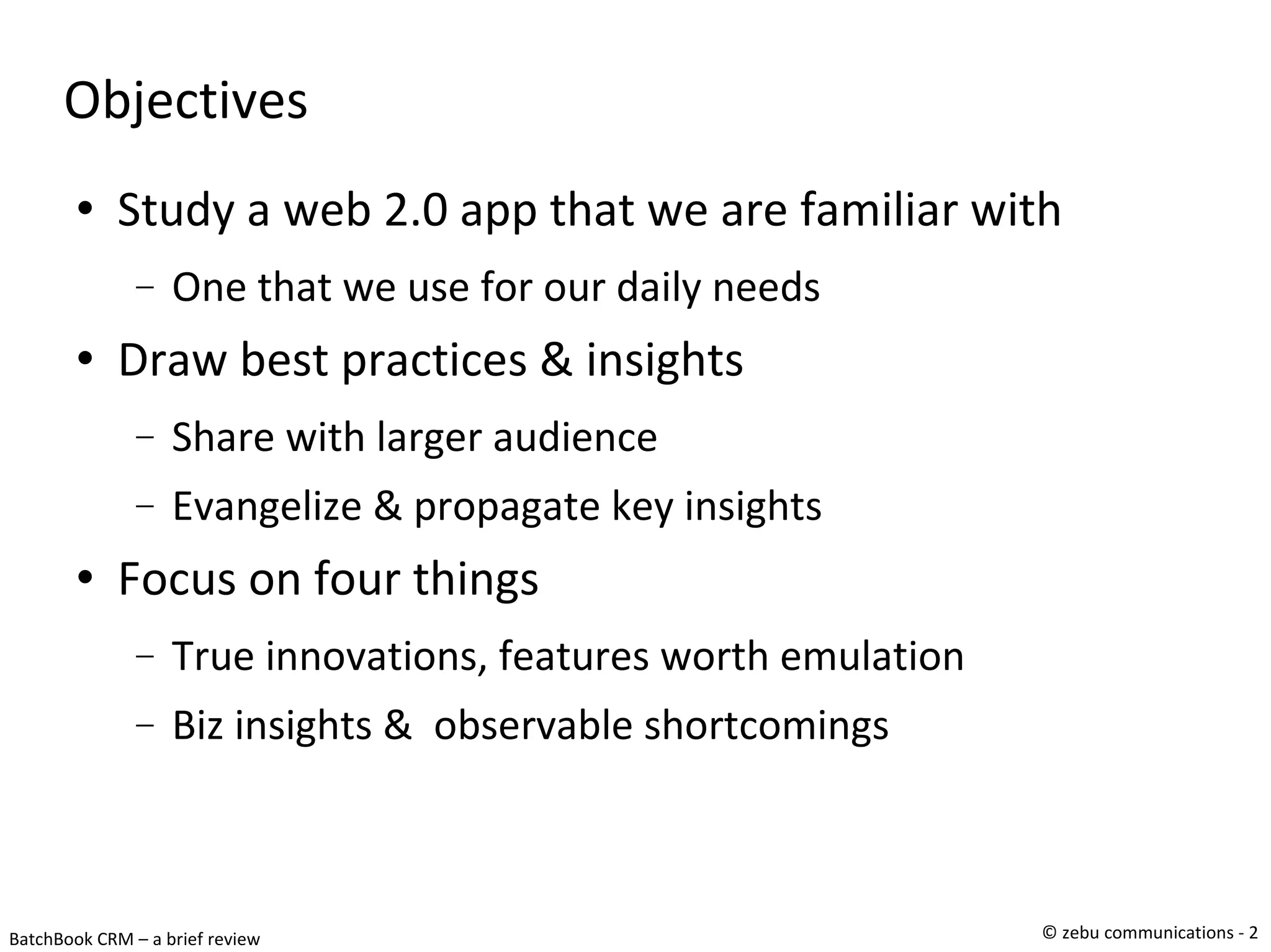 Objectives Study a web 2.0 app that we are familiar with One that we use for our daily needs Draw best practices & insights Share with larger audience Evangelize & propagate key insights Focus on four things True innovations, features worth emulation Biz insights &  observable shortcomings 