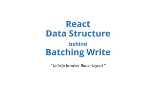 React
Data Structure
behind
Batching Write
“ to help browser Batch Layout ”
 