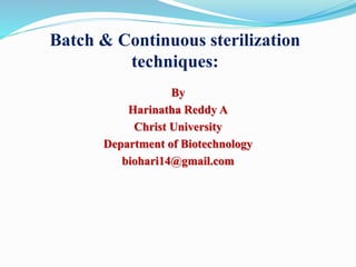 Batch & Continuous sterilization
techniques:
By
Harinatha Reddy A
Christ University
Department of Biotechnology
biohari14@gmail.com
 