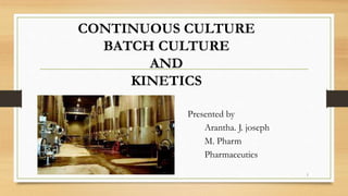 Presented by
Arantha. J. joseph
M. Pharm
Pharmaceutics
1
CONTINUOUS CULTURE
BATCH CULTURE
AND
KINETICS
 