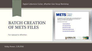BATCH CREATION
OF METS FILES
For Upload to dPanther
Kelley Rowan, 2.26.2016
Digital Collections Center, dPanther User Group Workshop
 