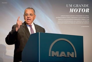 (Trajetória)

                                         Um grande
                                              motor
                                Aproveitando as retas e otimizando as curvas,
                         Antônio Roberto Cortes, Presidente e CEO da MAN Latin
                            América e da Volkswagen Caminhões e Ônibus, é um
                           executivo empreendedor, que conseguiu se manter
                           constante diante de todas as variações do caminho

                                                                 por francisco britto
  Foto: reprodução man
 