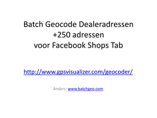 Batch Geocode Dealeradressen
        +250 adressen
   voor Facebook Shops Tab

http://www.gpsvisualizer.com/geocoder/

          Anders: www.batchgeo.com
 
