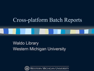 Cross-platform Batch Reports Waldo Library Western Michigan University 