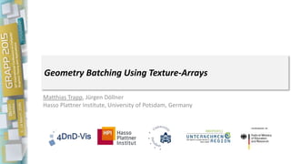 Geometry Batching Using Texture-Arrays
Matthias Trapp, Jürgen Döllner
Hasso Plattner Institute, University of Potsdam, Germany
 