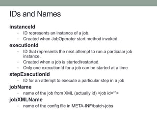 IDs and Names
instanceId
• ID represents an instance of a job.
• Created when JobOperator start method invoked.
executionI...