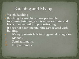  Weigh Batching
• Batching by weight is more preferable
   to volume batching ,as it is more accurate and
   leads to mor...