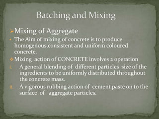Mixing of Aggregate
• The Aim of mixing of concrete is to produce
   homogenous,consistent and uniform coloured
   concre...