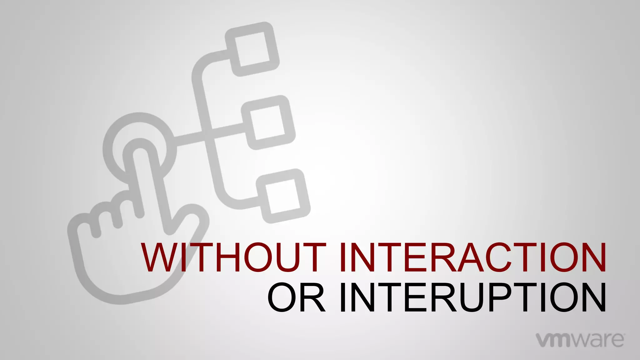 WITHOUT INTERACTION
OR INTERUPTION
 