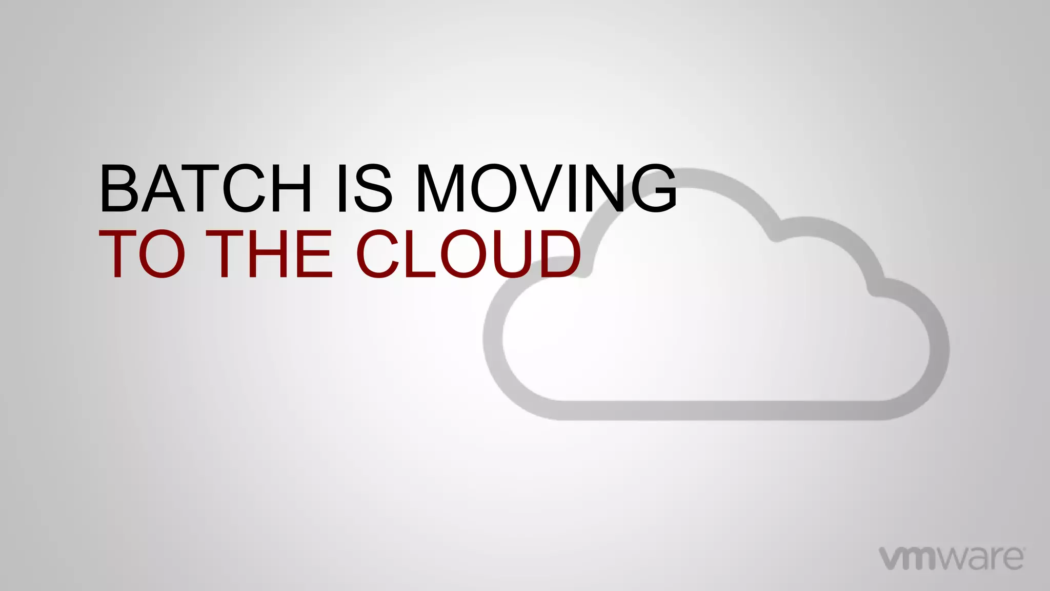 BATCH IS MOVING
TO THE CLOUD
 