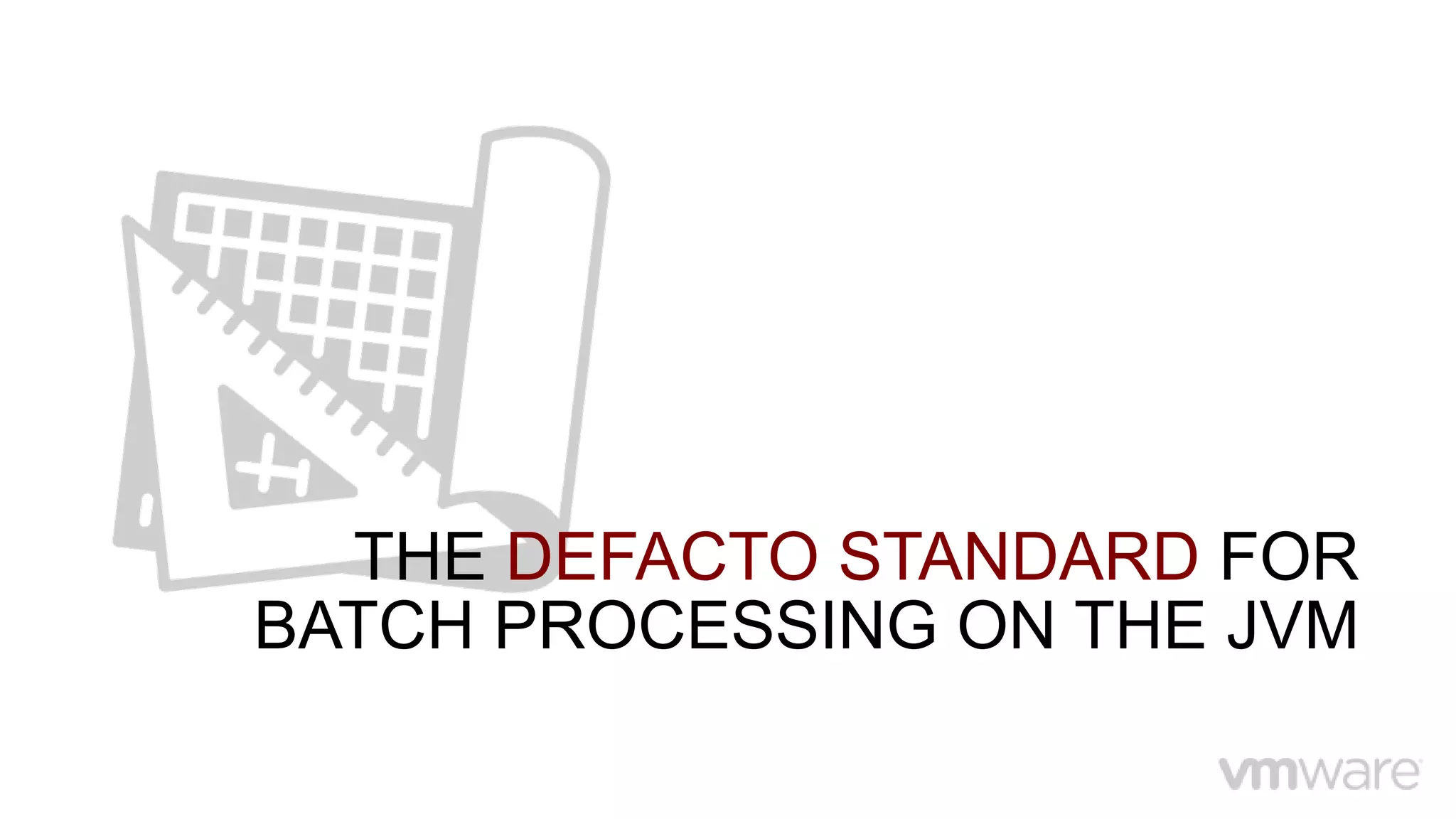 THE DEFACTO STANDARD FOR
BATCH PROCESSING ON THE JVM
 