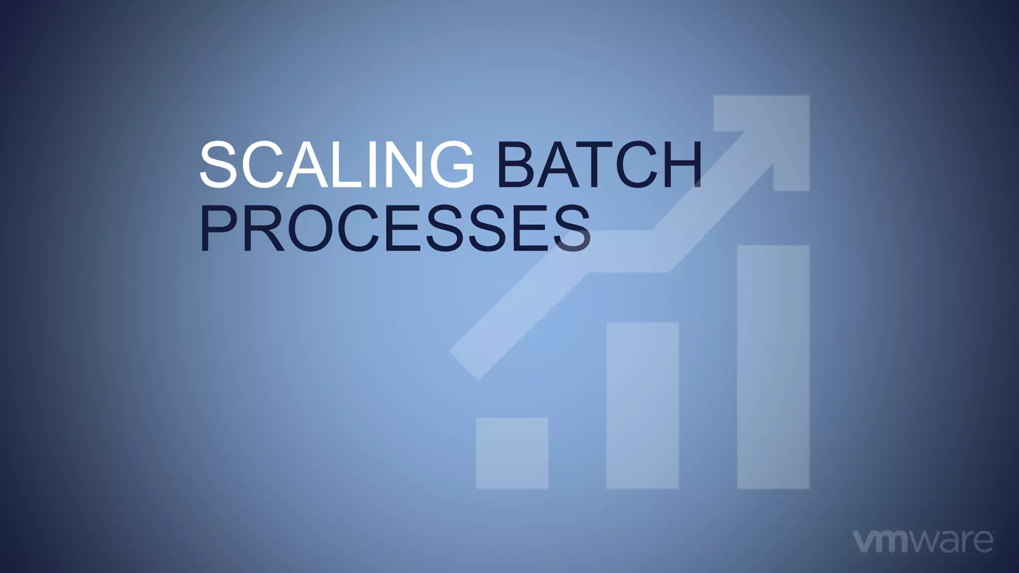 SCALING BATCH
PROCESSES
 
