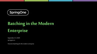 Batching in the Modern
Enterprise
September2-3, 2020
springone.io
#session-batching-for-the-modern-enterprise
 